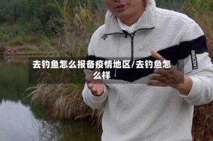 去钓鱼怎么报备疫情地区/去钓鱼怎么样
