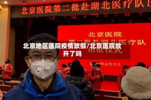北京地区医院疫情放假/北京医院放开了吗