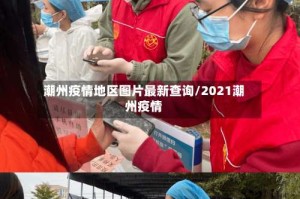 潮州疫情地区图片最新查询/2021潮州疫情