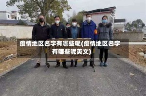 疫情地区名字有哪些呢(疫情地区名字有哪些呢英文)