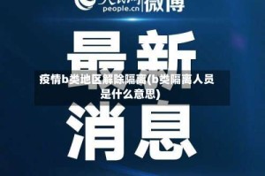 疫情b类地区解除隔离(b类隔离人员是什么意思)