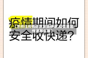 【怎样往疫情地区发货快递,疫情地区快递怎么发】