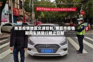 南昌疫情地区交通管制/南昌市疫情期间车辆限行截止日期