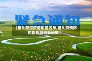【包头管控疫情地区名单,包头疫情防控指挥部最新通知】