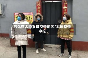 怎么在太原报备疫情地区/太原疫情申报