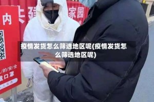 疫情发货怎么筛选地区呢(疫情发货怎么筛选地区呢)