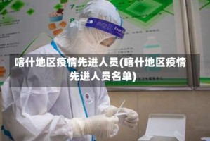 喀什地区疫情先进人员(喀什地区疫情先进人员名单)