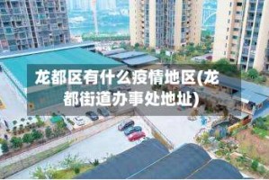 龙都区有什么疫情地区(龙都街道办事处地址)