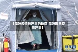【欧洲疫情最严重的地区,欧洲哪里疫情严重】