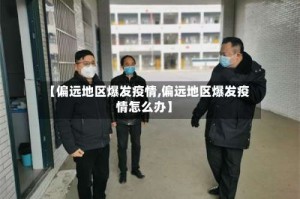 【偏远地区爆发疫情,偏远地区爆发疫情怎么办】