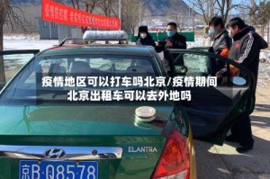疫情地区可以打车吗北京/疫情期间北京出租车可以去外地吗