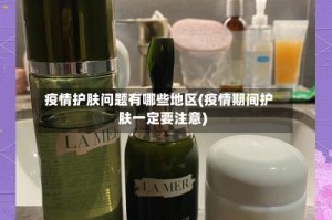 疫情护肤问题有哪些地区(疫情期间护肤一定要注意)