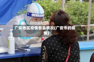 广安地区疫情各县情况(广安市的疫情)