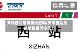 天津西站是疫情地区吗(天津西站是疫情地区吗今天)