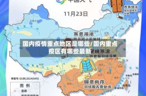 国内疫情重点地区是哪些/国内重点疫区有哪些最新