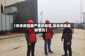 【新余疫情最严重的地区,新余病毒最新情况】