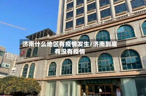 济南什么地区有疫情发生/济南到底有没有疫情