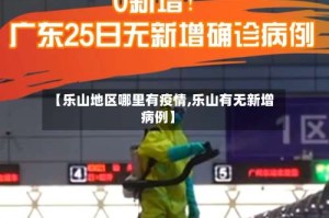 【乐山地区哪里有疫情,乐山有无新增病例】
