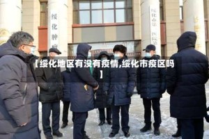 【绥化地区有没有疫情,绥化市疫区吗】