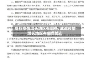 成都疫情增长地区有哪些/成都疫情增长地区有哪些城市