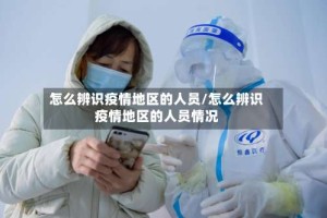 怎么辨识疫情地区的人员/怎么辨识疫情地区的人员情况