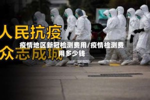 疫情地区新冠检测费用/疫情检测费用多少钱