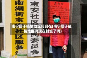 南宁属于疫情地区吗现在(南宁属于疫情地区吗现在封城了吗)