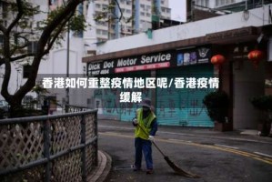 香港如何重整疫情地区呢/香港疫情缓解