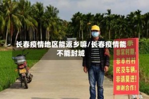 长春疫情地区能返乡嘛/长春疫情能不能封城