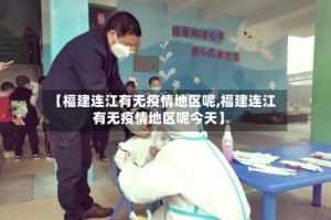 【福建连江有无疫情地区呢,福建连江有无疫情地区呢今天】