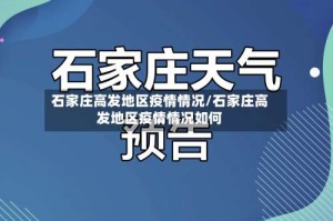 石家庄高发地区疫情情况/石家庄高发地区疫情情况如何