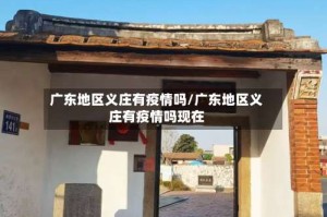 广东地区义庄有疫情吗/广东地区义庄有疫情吗现在