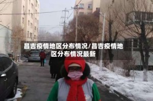 昌吉疫情地区分布情况/昌吉疫情地区分布情况最新