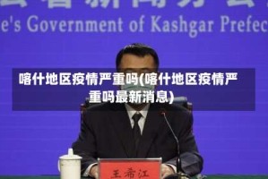 喀什地区疫情严重吗(喀什地区疫情严重吗最新消息)