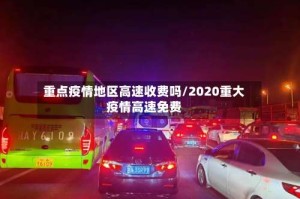 重点疫情地区高速收费吗/2020重大疫情高速免费