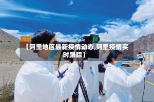 【阿里地区最新疫情动态,阿里疫情实时跟踪】