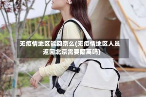 无疫情地区能回京么(无疫情地区人员返回北京需要隔离吗)