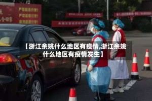【浙江余姚什么地区有疫情,浙江余姚什么地区有疫情发生】