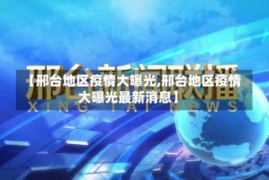 【邢台地区疫情大曝光,邢台地区疫情大曝光最新消息】
