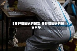 【邯郸地区疫情报告,邯郸地区疫情报告公布】