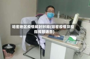 哈密地区疫情解封时间(哈密疫情防控指挥部通告)