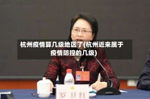 杭州疫情算几级地区了(杭州近来属于疫情防控的几级)
