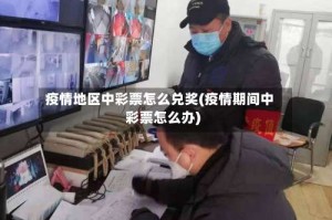 疫情地区中彩票怎么兑奖(疫情期间中彩票怎么办)