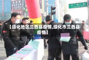 【绥化地区兰西县疫情,绥化市兰西县疫情】