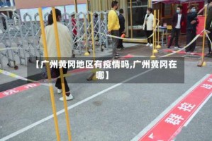 【广州黄冈地区有疫情吗,广州黄冈在哪】