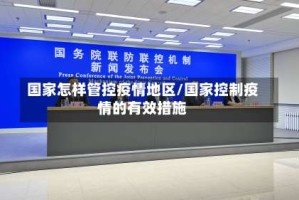 国家怎样管控疫情地区/国家控制疫情的有效措施