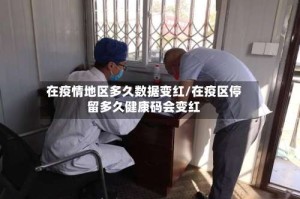 在疫情地区多久数据变红/在疫区停留多久健康码会变红
