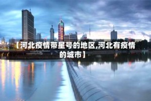 【河北疫情带星号的地区,河北有疫情的城市】