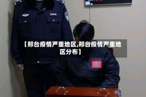 【邢台疫情严重地区,邢台疫情严重地区分布】