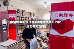 疫情地区的快递怎样取(疫情地区的快递怎样取出来)
